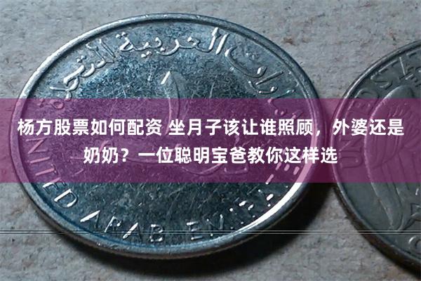 杨方股票如何配资 坐月子该让谁照顾，外婆还是奶奶？一位聪明宝爸教你这样选