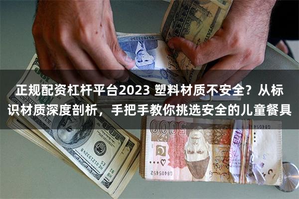 正规配资杠杆平台2023 塑料材质不安全？从标识材质深度剖析，手把手教你挑选安全的儿童餐具