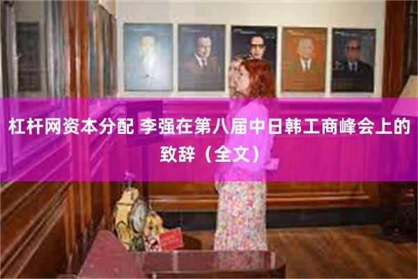 杠杆网资本分配 李强在第八届中日韩工商峰会上的致辞（全文）