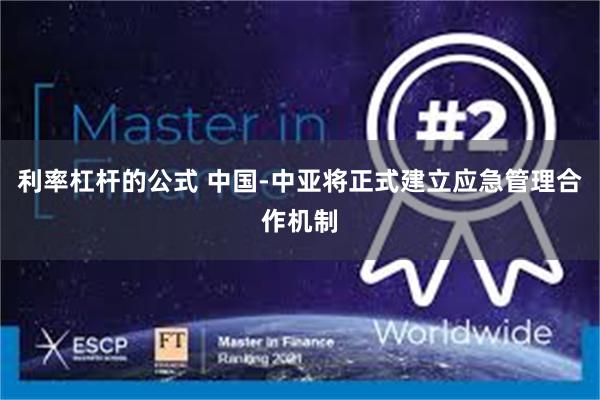 利率杠杆的公式 中国-中亚将正式建立应急管理合作机制