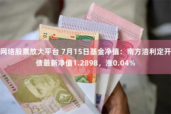 网络股票放大平台 7月15日基金净值：南方涪利定开债最新净值1.2898，涨0.04%