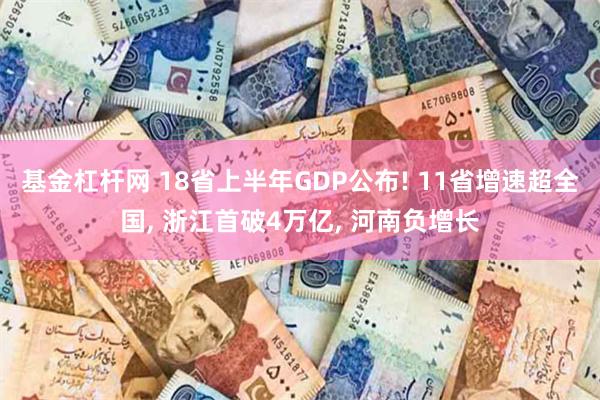 基金杠杆网 18省上半年GDP公布! 11省增速超全国, 浙江首破4万亿, 河南负增长