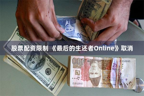 股票配资限制 《最后的生还者Online》取消