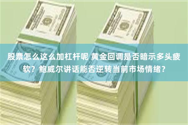 股票怎么这么加杠杆呢 黄金回调是否暗示多头疲软？鲍威尔讲话能否逆转当前市场情绪？