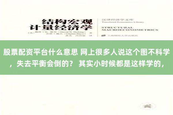 股票配资平台什么意思 网上很多人说这个图不科学，失去平衡会倒的？ 其实小时候都是这样学的，