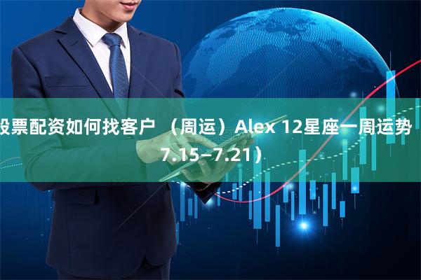 股票配资如何找客户 （周运）Alex 12星座一周运势（7.15—7.21）