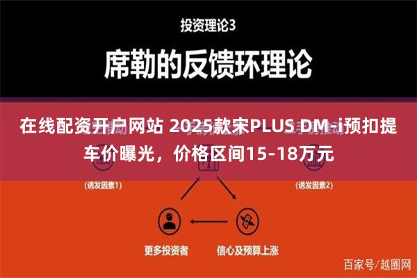 在线配资开户网站 2025款宋PLUS DM-i预扣提车价曝光，价格区间15-18万元