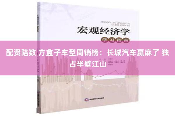 配资陪数 方盒子车型周销榜：长城汽车赢麻了 独占半壁江山