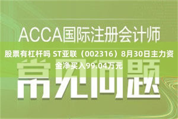 股票有杠杆吗 ST亚联（002316）8月30日主力资金净买入99.04万元