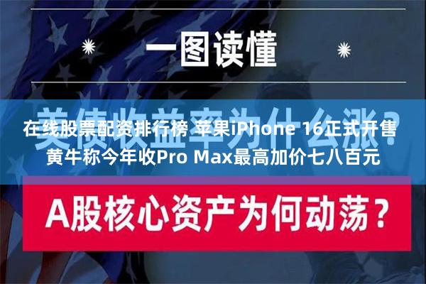 在线股票配资排行榜 苹果iPhone 16正式开售 黄牛称今年收Pro Max最高加价七八百元