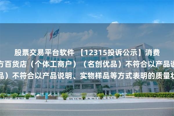 股票交易平台软件 【12315投诉公示】消费者投诉洛阳市伊滨区怡方百货店（个体工商户）（名创优品）不符合以产品说明、实物样品等方式表明的质量状况问题