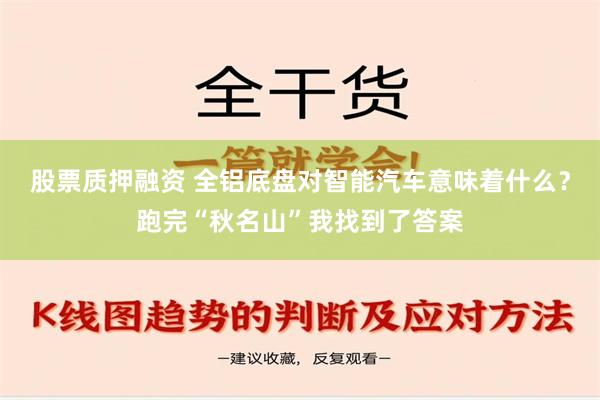 股票质押融资 全铝底盘对智能汽车意味着什么？跑完“秋名山”我找到了答案