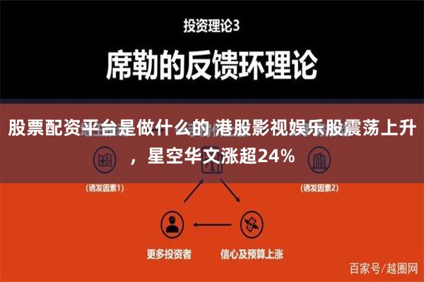 股票配资平台是做什么的 港股影视娱乐股震荡上升，星空华文涨超24%