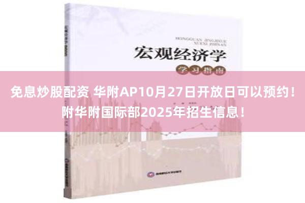 免息炒股配资 华附AP10月27日开放日可以预约！附华附国际部2025年招生信息！