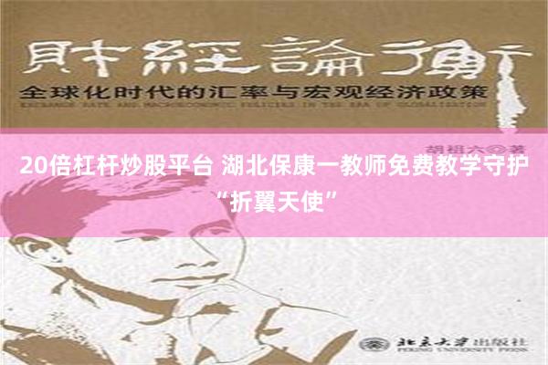 20倍杠杆炒股平台 湖北保康一教师免费教学守护“折翼天使”