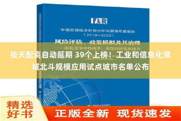 按天配资自动延期 39个上榜！工业和信息化领域北斗规模应用试点城市名单公布