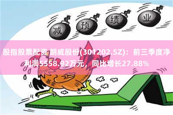 股指股票配资 朗威股份(301202.SZ)：前三季度净利润5558.92万元，同比增长27.88%