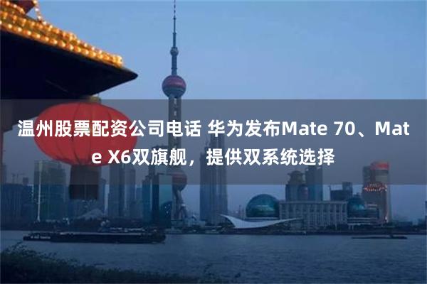 温州股票配资公司电话 华为发布Mate 70、Mate X6双旗舰，提供双系统选择