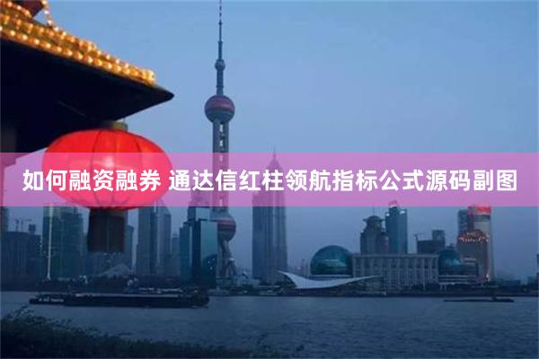 如何融资融券 通达信红柱领航指标公式源码副图