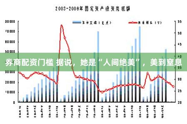 券商配资门槛 据说，她是“人间绝美”，美到窒息