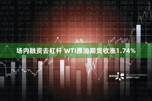 场内融资去杠杆 WTI原油期货收涨1.74%