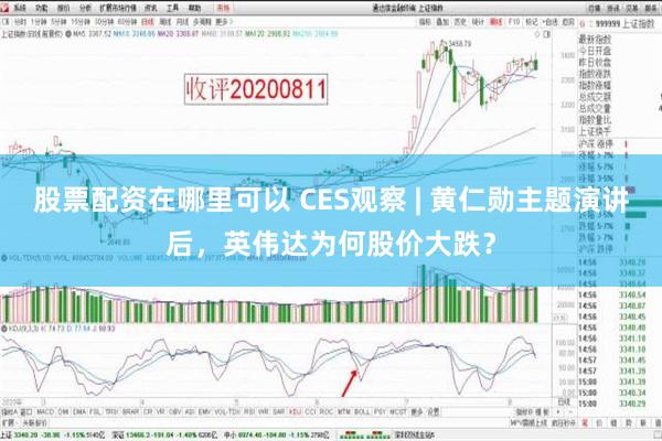 股票配资在哪里可以 CES观察 | 黄仁勋主题演讲后，英伟达为何股价大跌？