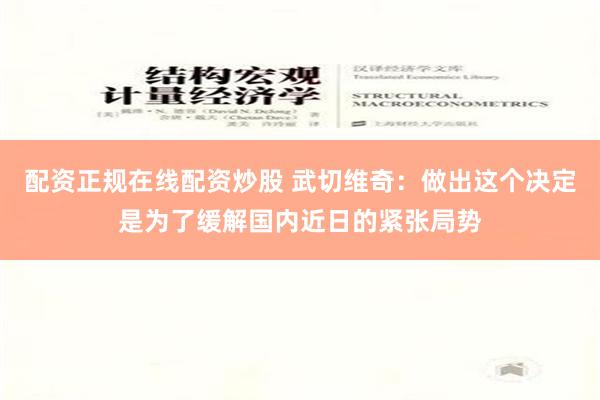 配资正规在线配资炒股 武切维奇：做出这个决定是为了缓解国内近日的紧张局势